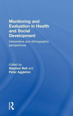 Monitoring and Evaluation in Health and Social Development: Interpretive and Ethnographic Perspectives by Bell, Stephen