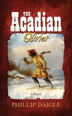 The Acadian: Olivier by Daigle, Phillip