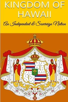 Kingdom Of Hawaii: An Independent & Sovereign Nation by Rosete, Maurice