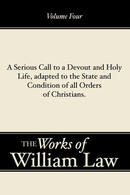 A Serious Call to a Devout and Holy Life, adapted to the State and Condition of all Orders of Christians, Volume 4 by Law, William