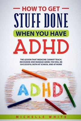 How to Get Stuff Done When You Have ADHD by White, Michelle