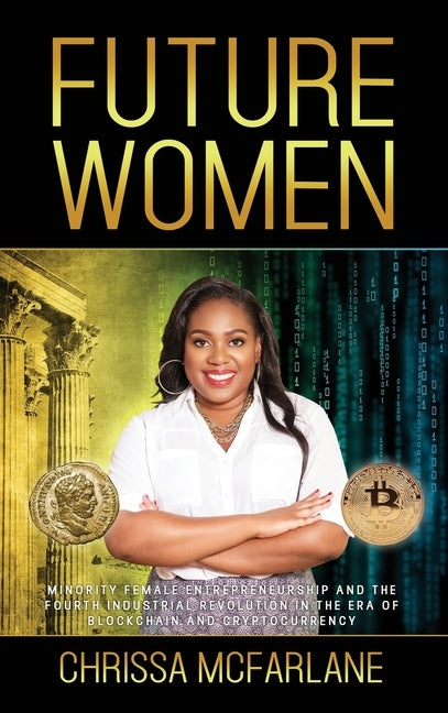 Future Women: Minority Female Entrepreneurship and the Fourth Industrial Revolution in the era of Blockchain and Cryptocurrency by McFarlane, Chrissa