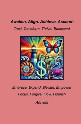Awaken. Align. Achieve. Ascend: Trust. Transform. Thrive. Transcend by D, Alavida