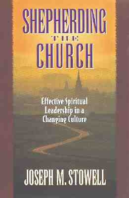 Shepherding the Church: Effective Spiritual Leadership in a Changing Culture by Stowell, Joseph M.