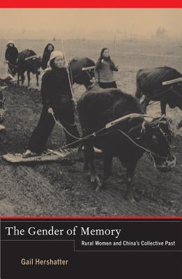The Gender of Memory: Rural Women and China's Collective Pastvolume 8 by Hershatter, Gail