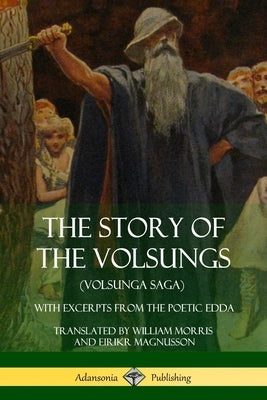 The Story of the Volsungs (Volsunga Saga): With Excerpts from The Poetic Edda by Morris, William