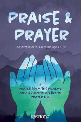 Praise and Prayer: A Devotional for Preteens Ages 10-12: Praise from the Psalms and Building a Strong Prayer Life by Rose Publishing