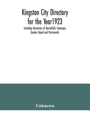 Kingston city directory for the Year1923, including directories of Barriefield, Cataraqui, Garden Island and Portsmouth. by Unknown