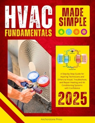 HVAC Fundamentals Made Simple: A Step-by-Step Guide for Aspiring Technicians and DIYers to Install, Troubleshoot, and Repair Heating and Air Condition by Press, Anchorstone
