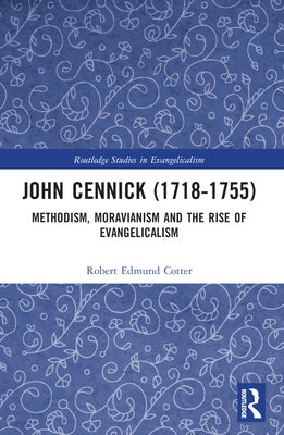 John Cennick (1718-1755): Methodism, Moravianism and the Rise of Evangelicalism by Cotter, Robert Edmund