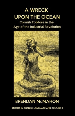 A Wreck upon the Ocean: Cornish Folklore in the Age of the Industrial Revolution by McMahon, Brendan
