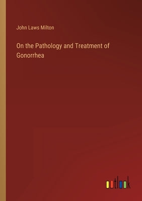 On the Pathology and Treatment of Gonorrhea by Milton, John Laws