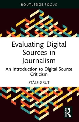 Evaluating Digital Sources in Journalism: An Introduction to Digital Source Criticism by Grut, St?le