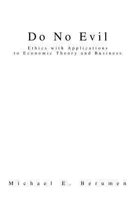 Do No Evil: Ethics with Applications to Economic Theory and Business by Berumen, Michael E.