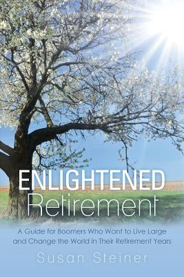 Enlightened Retirement: A Guide for Boomers Who Want to Live Large and Change the World in Their Retirement Years by Steiner, Susan