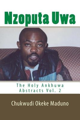 Nzoputa Uwa: The Holy Ankhuwa Abstracts Vol. 2 by Maduno, Chukwudi Okeke