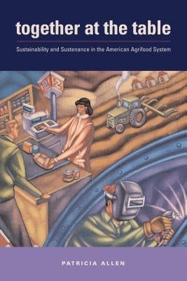 Together at the Table: Sustainability and Sustenance in the American Agrifood System by Allen, Patricia