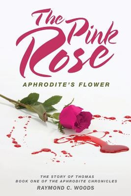 The Pink Rose: Aphrodite's Flower - The Story of Thomas - Book One of the Aphrodite Chronicles by Woods, Raymond C.