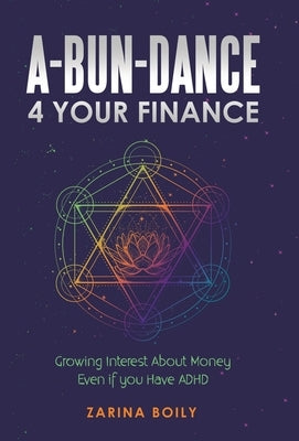 A-Bun-Dance 4 Your Finance: Growing Interest About Money Even If You Have Adhd by Boily, Zarina