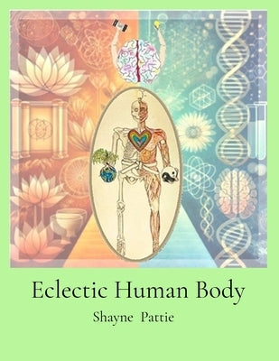 Eclectic Human Body: The Interplay of Western Centric and Eastern Centric Human Health Sciences, the Differences and their Integration. by Pattie, Shayne T.