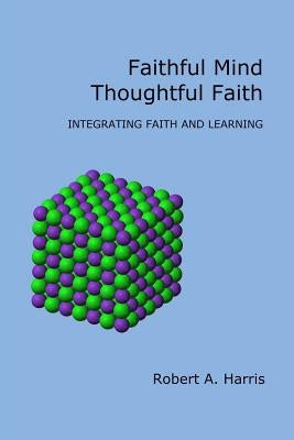 Faithful Mind, Thoughtful Faith: Integrating Faith and Learning by Harris, Robert A.