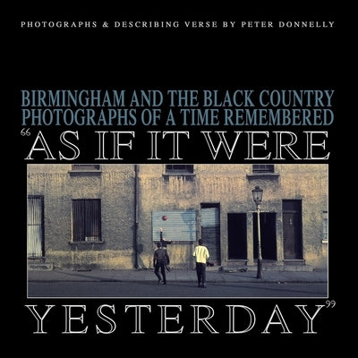 As If It Were Yesterday: Birmingham and The Black Country - Photographs From A Time Remembered by Donnelly, Simon