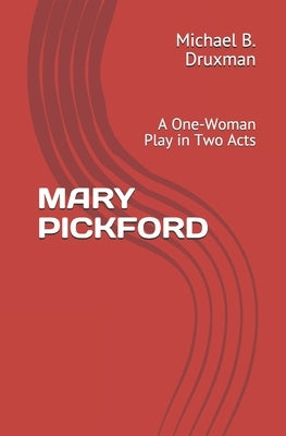 Mary Pickford: A One-Woman Play in Two Acts by Druxman, Michael B.