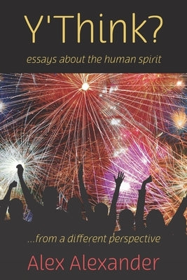 Y'Think?: Essays about the human spirit... from a different perspective by Alexander, Alex