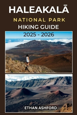 HaleakalĀ National Park Hiking Guide 2025 - 2026: Discover Volcanic Trails, Sunrise Peaks, and Hidden Waterfalls Across Maui's Majestic Wildernes by Ashford, Ethan