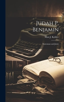 Judah P. Benjamin: Statesman and Jurist by Kohler, Max J. 1871-1934
