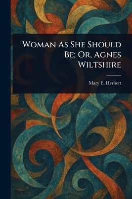 Woman As She Should Be; Or, Agnes Wiltshire by Herbert, Mary E.