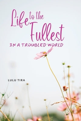 Life to the Fullest in a Troubled World by Tira, Lulu