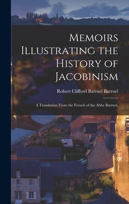 Memoirs Illustrating the History of Jacobinism: A Translation From the French of the Abbe Barruel. by Barruel (Augustin), Robert Clifford