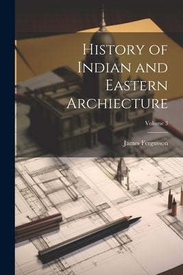 History of Indian and Eastern Archiecture; Volume 3 by Fergusson, James