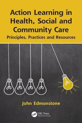 Action Learning in Health, Social and Community Care: Principles, Practices and Resources by Edmonstone, John