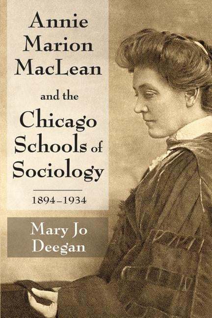 Annie Marion MacLean and the Chicago Schools of Sociology, 1894-1934 by Deegan, Mary Jo