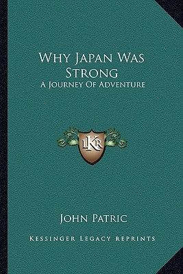 Why Japan Was Strong: A Journey Of Adventure by Patric, John