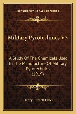 Military Pyrotechnics V3: A Study Of The Chemicals Used In The Manufacture Of Military Pyrotechnics (1919) by Faber, Henry Burnell