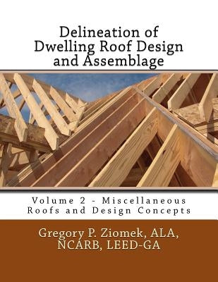Delineation of Dwelling Roof Design and Assemblage: Miscellaneous Roofs and Design Concepts by Ziomek, Ala Ncarb