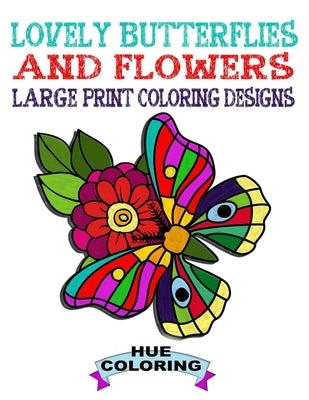 Lovely Butterflies and Flowers Coloring Book: Large Print Coloring Designs by Hue Coloring