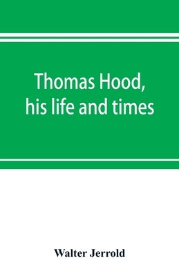 Thomas Hood, his life and times by Jerrold, Walter