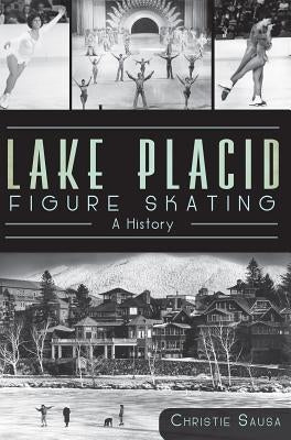 Lake Placid Figure Skating:: A History by Sausa, Christie