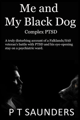 Me and My Black Dog: A true story about a soldiers journey into PTSD, Depression and Perfectionism by Saunders, P. T.
