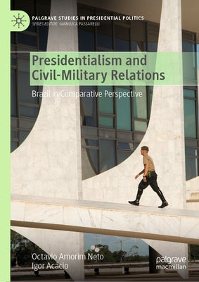 Presidentialism and Civil-Military Relations: Brazil in Comparative Perspective by Amorim Neto, Octavio