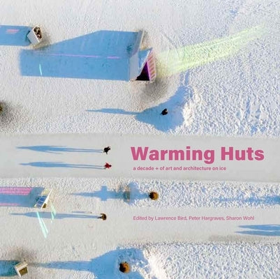 The Warming Huts: 10 Years of Winnipeg's Art + Architecture Competition on Ice by Bird, Lawrence