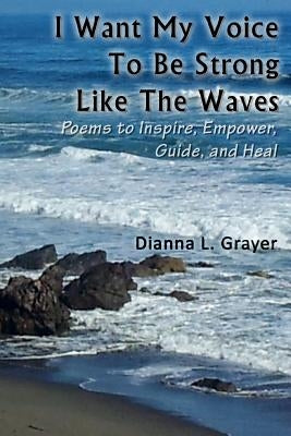 I Want My Voice To Be Strong Like The Waves by Grayer, Dianna L.