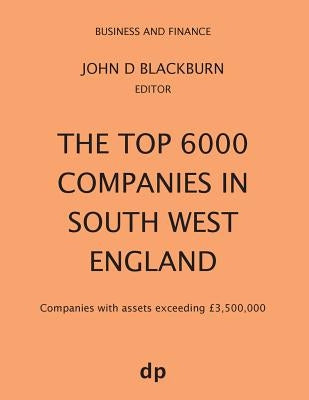 The Top 6000 Companies in South West England: Companies with assets exceeding £3,500,000 by Blackburn, John D.