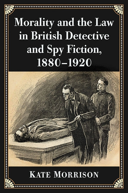 Morality and the Law in British Detective and Spy Fiction, 1880-1920 by Morrison, Kate