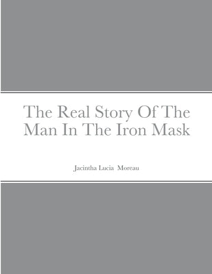 The Real Story Of The Man In The Iron Mask by Moreau, Jacintha
