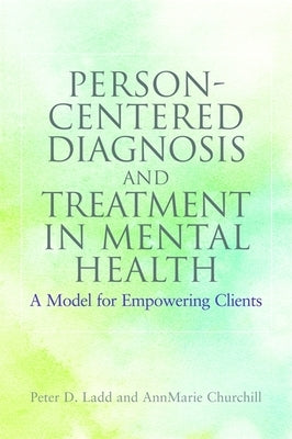 Person-Centered Diagnosis and Treatment in Mental Health: A Model for Empowering Clients by Ladd, Peter